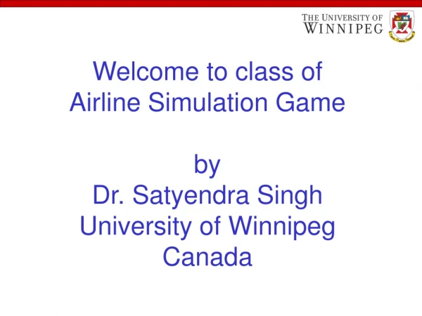 Welcome to class of Airline Simulation Game by Dr. Satyendra Singh University of Winnipeg Canada