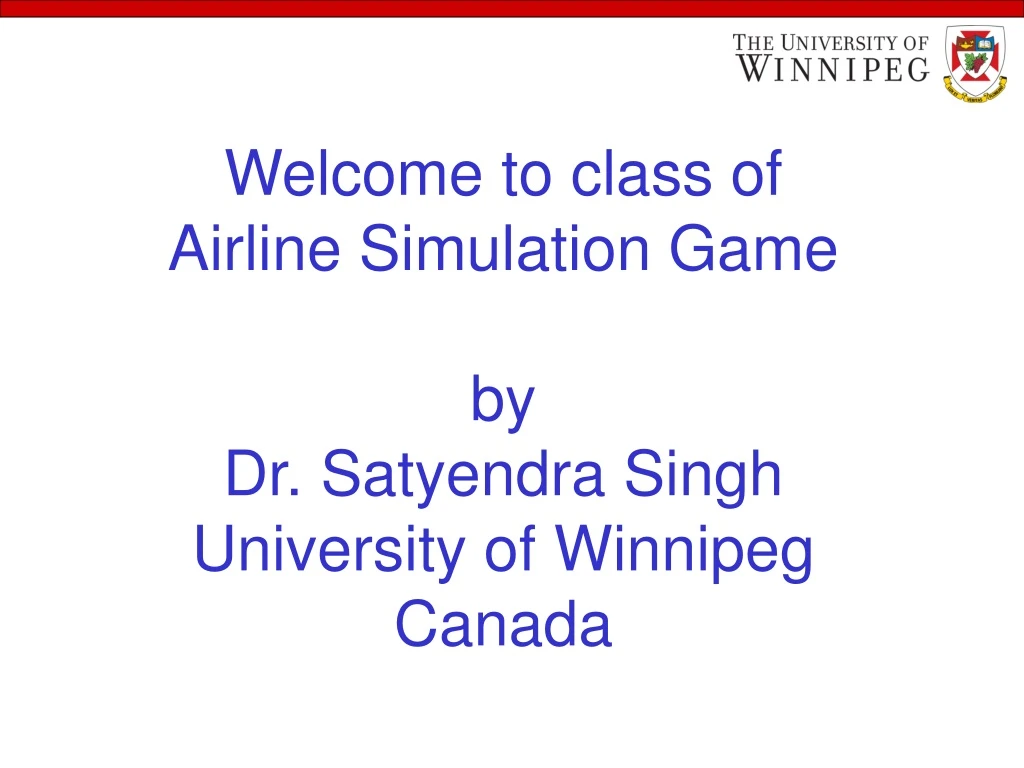 welcome to class of airline simulation game by dr satyendra singh university of winnipeg canada