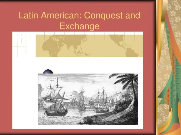 Latin American: Conquest and Exchange