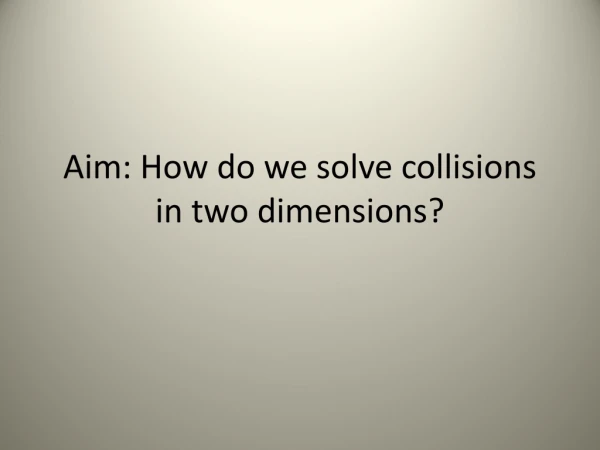 Aim: How do we solve collisions in two dimensions?