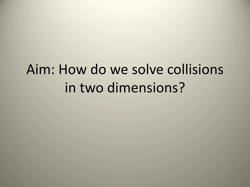 aim how do we solve collisions in two dimensions