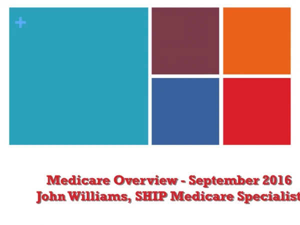 Medicare  Overview - September 2016 John Williams, SHIP Medicare Specialist