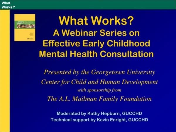 What Works?   A Webinar Series on  Effective Early Childhood  Mental Health Consultation