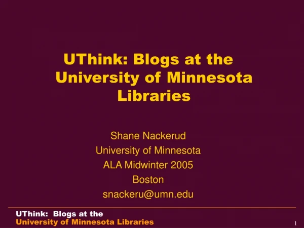UThink: Blogs at the University of Minnesota Libraries Shane Nackerud University of Minnesota