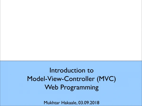 Introduction to  Model-View-Controller (MVC)  Web Programming Mukhtar Hakaale, 03.09.2018