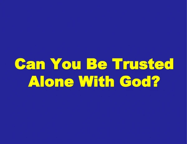Can You Be Trusted Alone With God?
