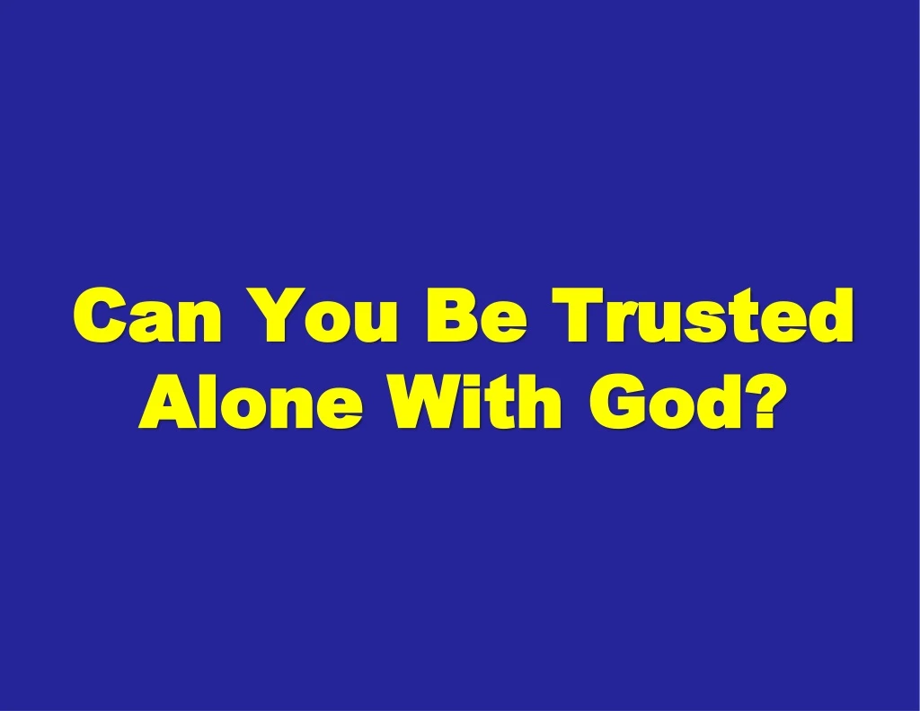 can you be trusted alone with god
