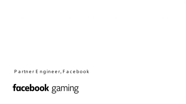 Perspective on Web Game Tech from the Instant Games team Chris Hawkins Partner Engineer, Facebook
