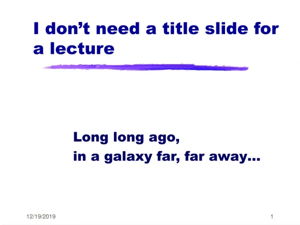 I don’t need a title slide for a lecture
