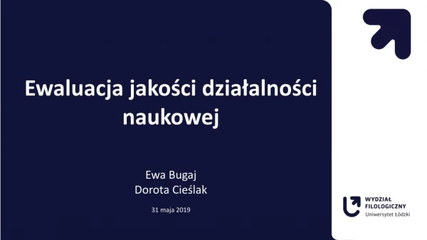 Ewaluacja jakości działalności naukowej Ewa Bugaj Dorota Cieślak 31 maja 2019