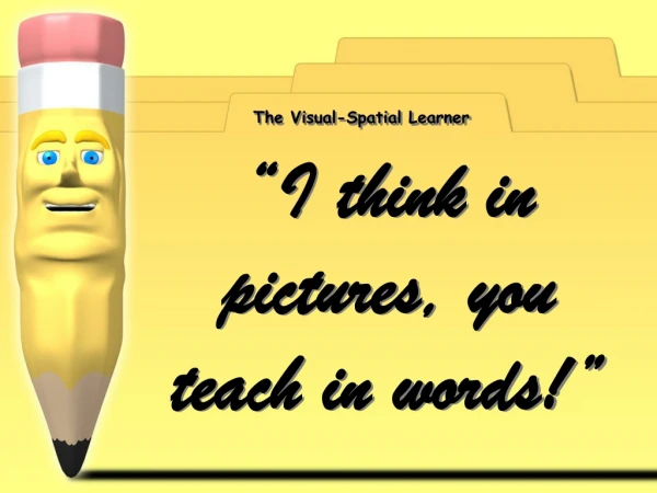 “I think in pictures, you teach in words!”
