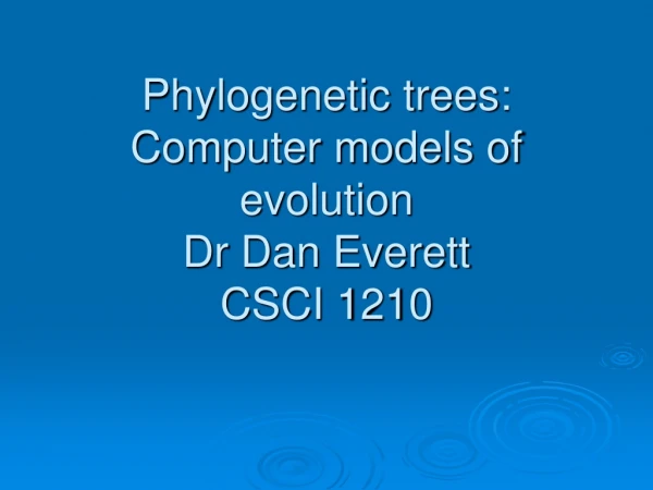 Phylogenetic trees: Computer models of evolution   Dr Dan Everett CSCI 1210