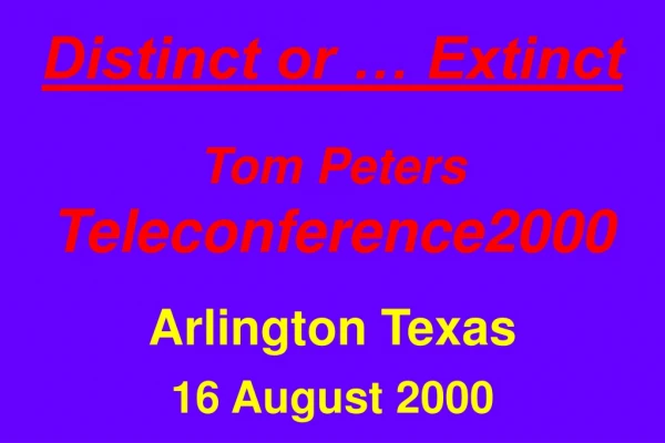 Distinct or … Extinct Tom Peters Teleconference2000 Arlington Texas 16 August 2000