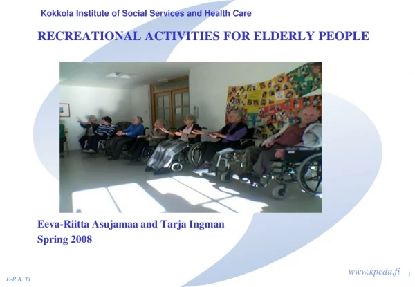 RECREATIONAL ACTIVITIES FOR ELDERLY PEOPLE Eeva-Riitta Asujamaa and Tarja Ingman Spring 2008