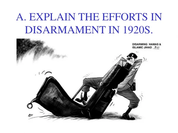 A. EXPLAIN THE EFFORTS IN DISARMAMENT IN 1920S.