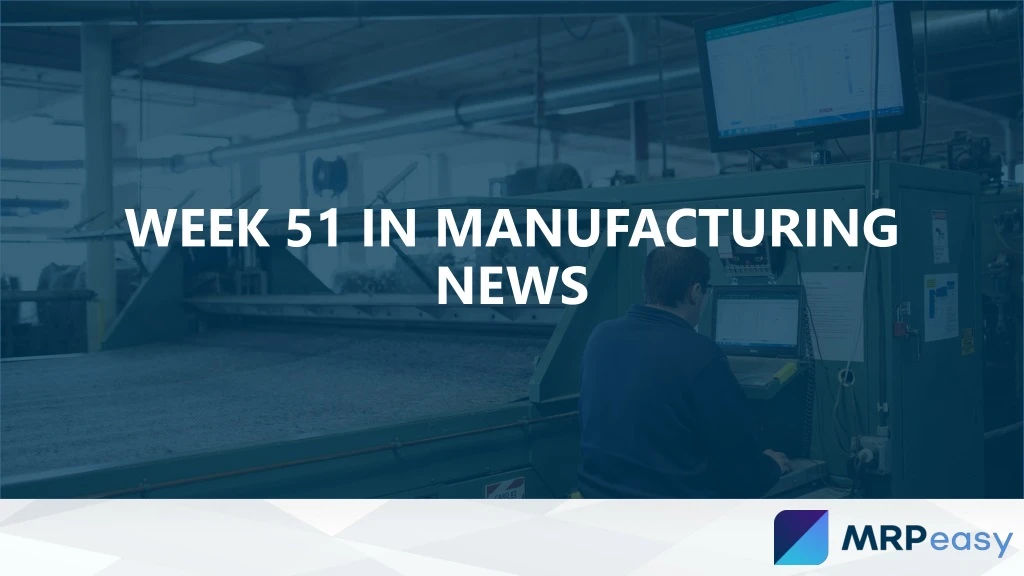 week 51 in manufacturing news