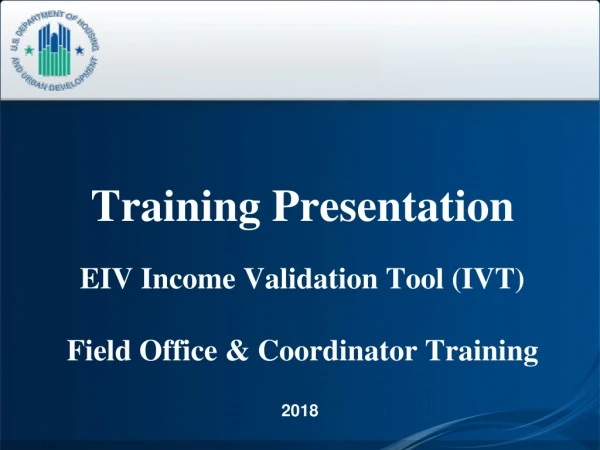 Training Presentation EIV Income Validation Tool (IVT) Field Office &amp; Coordinator Training