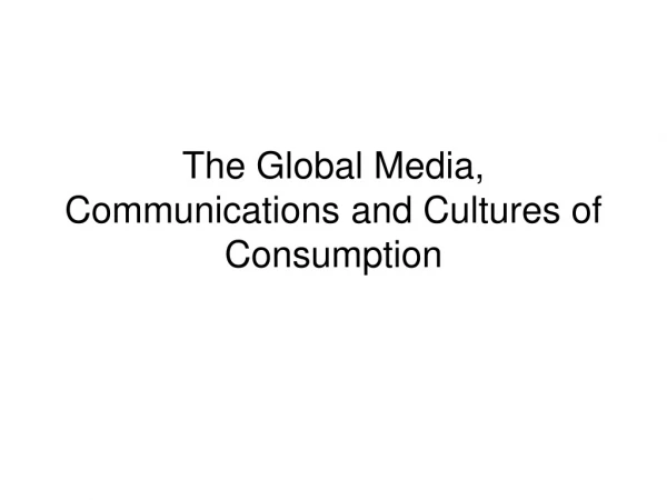 The Global Media, Communications and Cultures of Consumption
