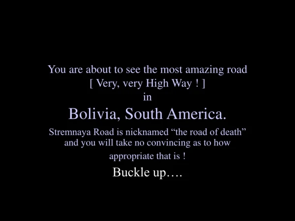 You are about to see the most amazing road  [ Very, very High Way ! ]  in  Bolivia, South America.