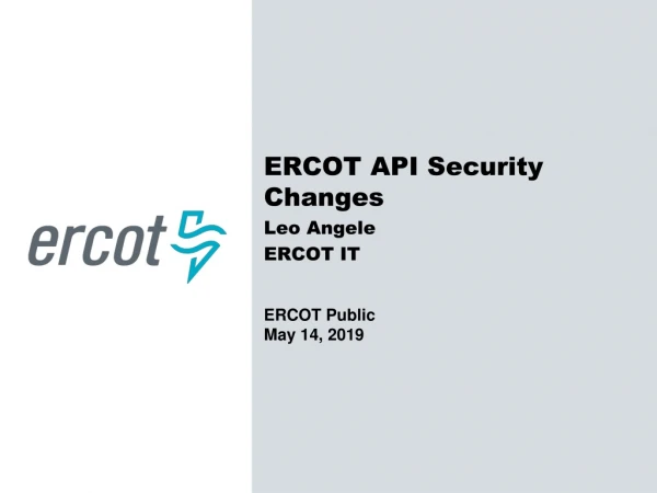 ERCOT  API Security Changes Leo Angele ERCOT IT ERCOT Public May 14,  2019