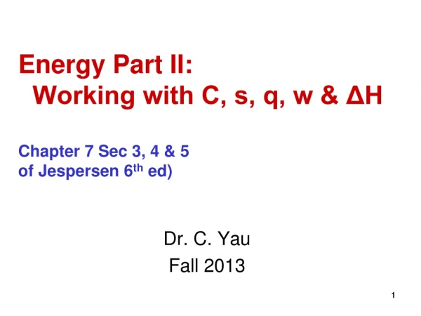 Energy Part II:   Working with C, s, q, w &amp; ΔH Chapter 7 Sec 3, 4 &amp; 5 of Jespersen 6 th  ed)
