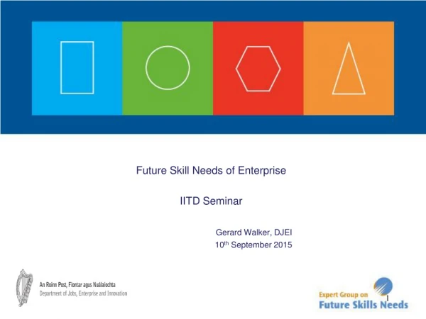 Future Skill Needs of Enterprise  IITD Seminar  Gerard Walker, DJEI 10 th  September 2015