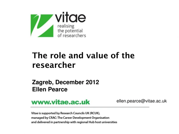 The role and value of the researcher Zagreb, December 2012 Ellen Pearce ellen.pearce@vitae.ac.uk