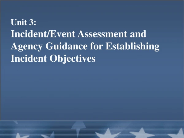 Unit 3: Incident/Event Assessment and Agency Guidance for Establishing Incident Objectives