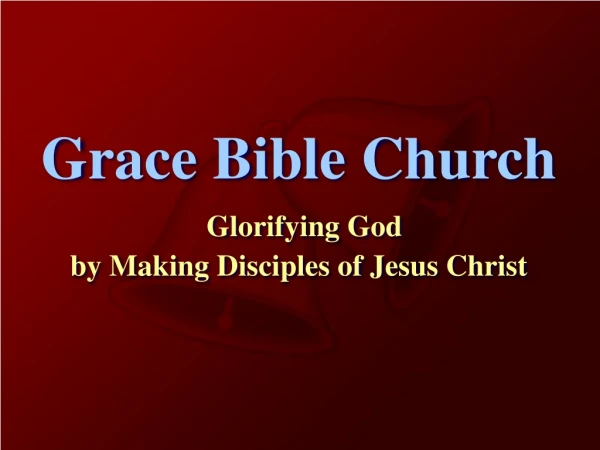 Grace Bible Church Glorifying God  by Making Disciples of Jesus Christ