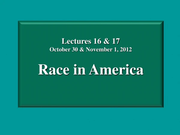 Lectures 16 &amp; 17 October 30 &amp; November 1, 2012 Race in America