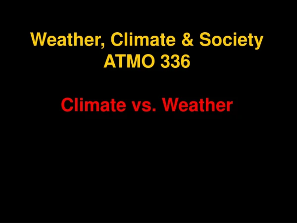 Weather, Climate &amp; Society ATMO 336 Climate vs. Weather