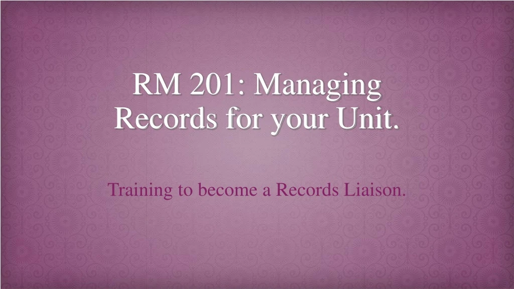 rm 201 managing records for your unit