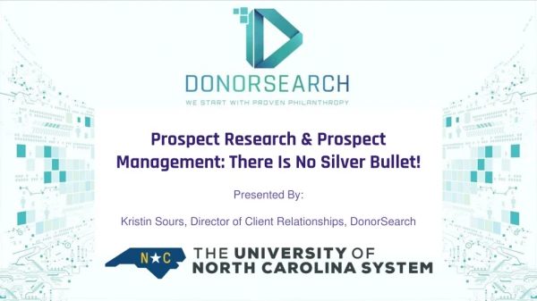 Prospect Research &amp; Prospect Management: There Is No Silver Bullet! Presented By :