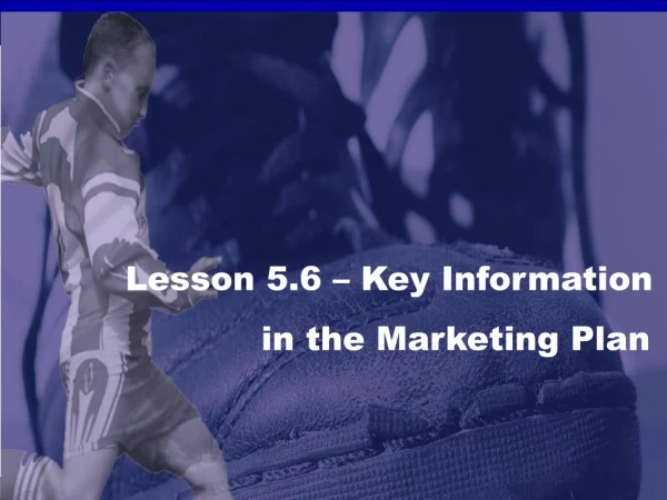 Lesson 5.6 – Key Information                     in the Marketing Plan