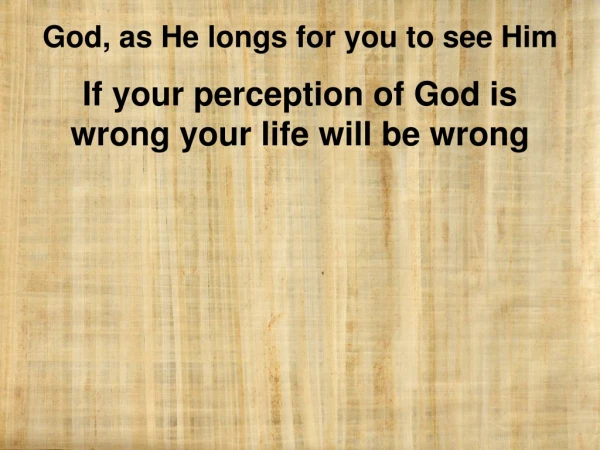 If your perception of God is wrong your life will be wrong
