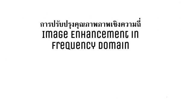 การปรับปรุงคุณภาพภาพเชิงความถี่ Image Enhancement in Frequency Domain