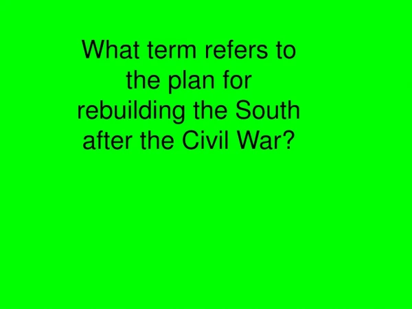 What term refers to the plan for rebuilding the South after the Civil War?