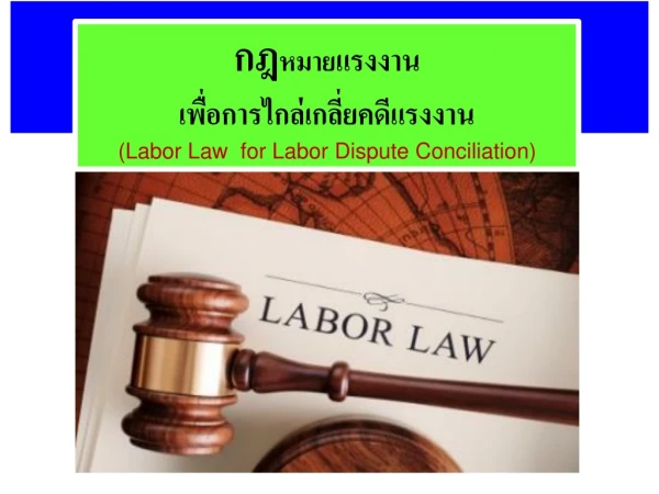 กฎ หมาย แรงงาน เพื่อการไกล่เกลี่ยคดีแรงงาน (Labor Law  for Labor Dispute Conciliation)
