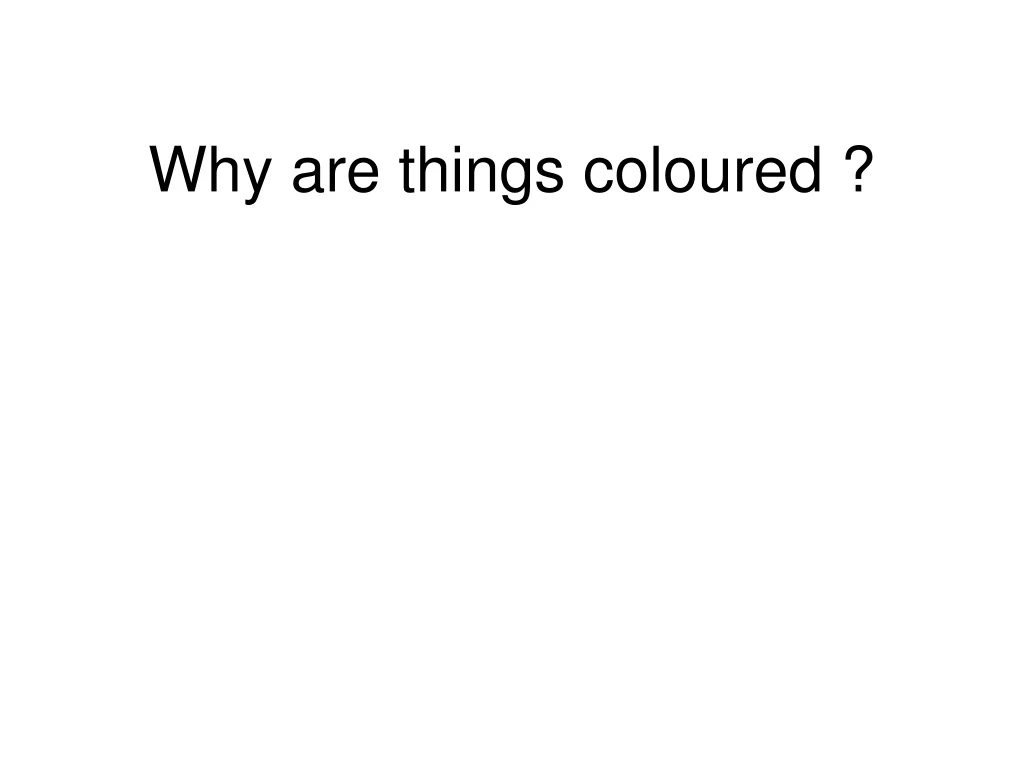 why are things coloured