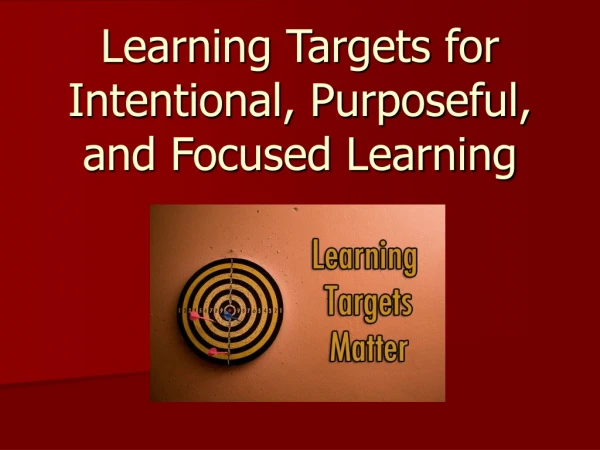 Learning Targets for Intentional, Purposeful, and Focused Learning