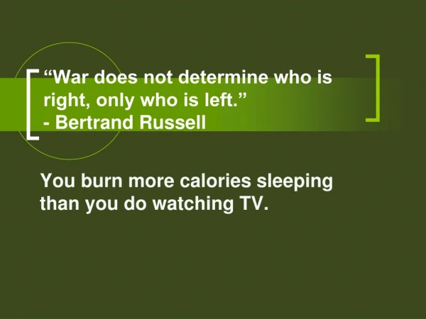 “War does not determine who is right, only who is left.” - Bertrand Russell