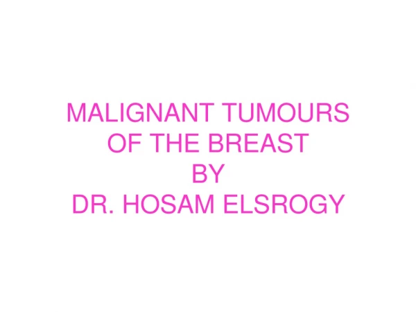 MALIGNANT TUMOURS OF THE BREAST BY DR. HOSAM ELSROGY