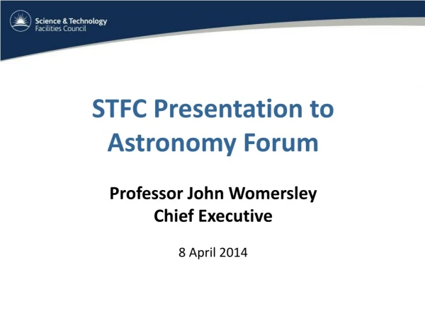 STFC Presentation to  Astronomy Forum Professor John Womersley Chief Executive 8  April 2014