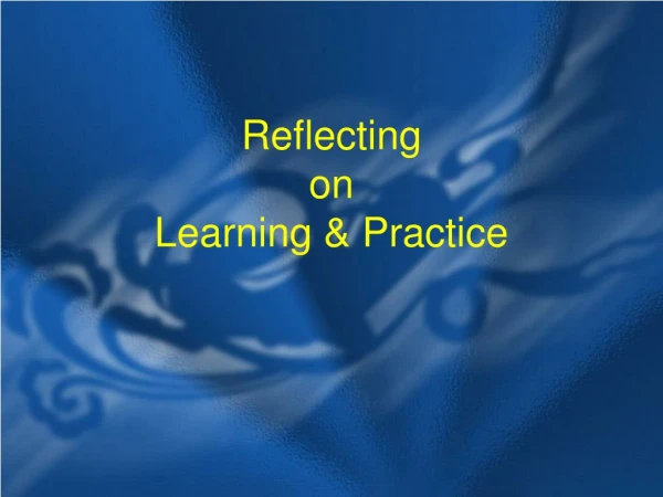 Reflecting  on  Learning &amp; Practice