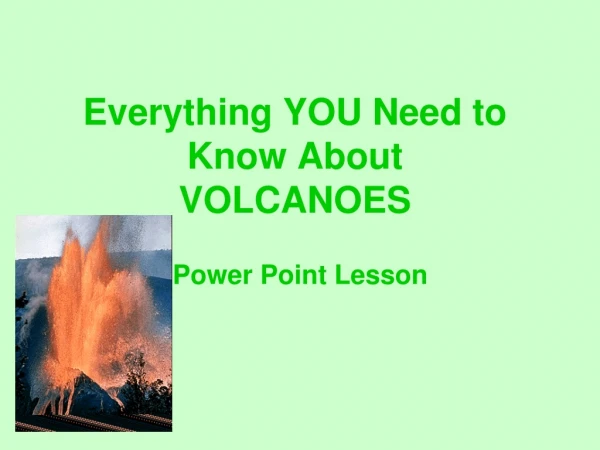 Everything YOU Need to  Know About  VOLCANOES