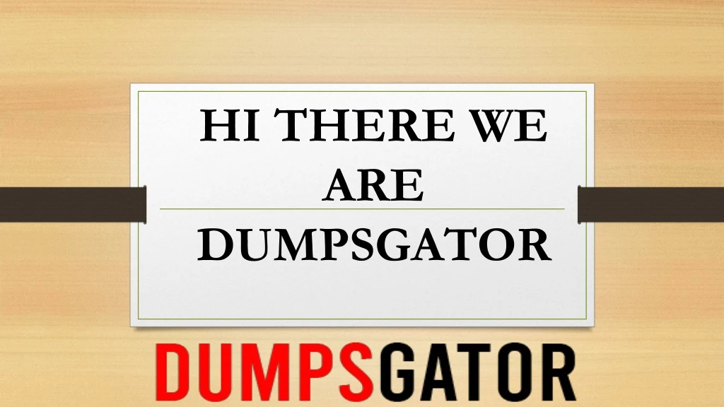 hi there we are dumpsgator