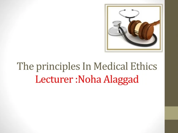 The principles In Medical Ethics Lecturer : Noha Alaggad