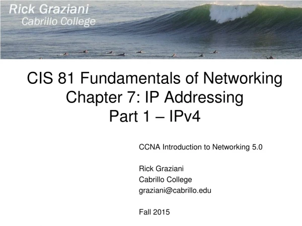 CIS 81 Fundamentals of Networking Chapter 7: IP Addressing Part 1 – IPv4