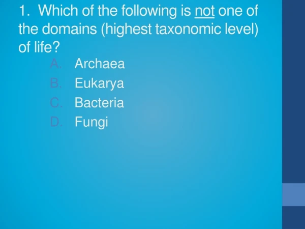 1.  Which of the following is  not  one of the domains (highest taxonomic level) of life?