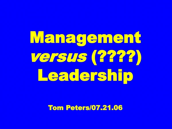Management versus  (????) Leadership Tom Peters/07.21.06